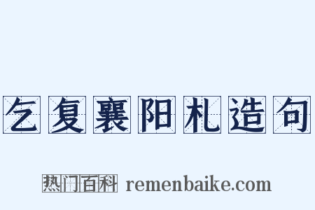 乞复襄阳札造句是什么意思的图片